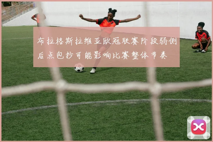 布拉格斯拉维亚欧冠联赛阶段弱侧后点包抄可能影响比赛整体节奏