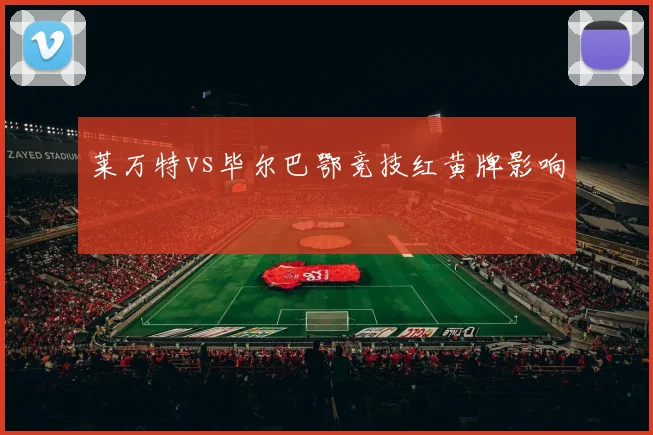 莱万特vs毕尔巴鄂竞技红黄牌影响