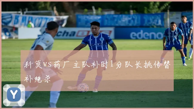 科莫vs药厂主队补时1分队长挑传替补绝杀