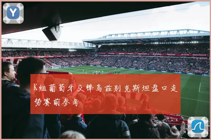 K组葡萄牙交锋乌兹别克斯坦盘口走势赛前参考