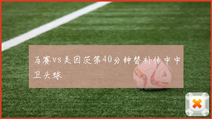 马赛vs美因茨第40分钟替补传中中卫头球