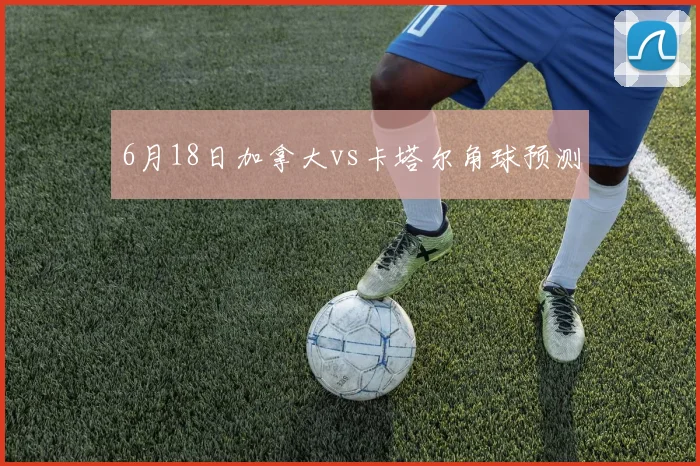 6月18日加拿大vs卡塔尔角球预测